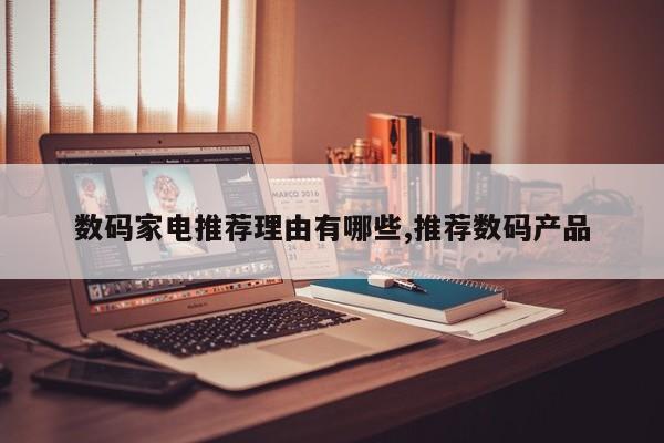 数码家电推荐理由有哪些,推荐数码产品