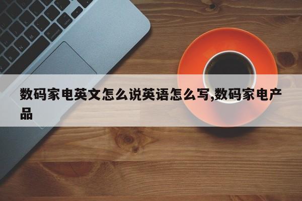 数码家电英文怎么说英语怎么写,数码家电产品