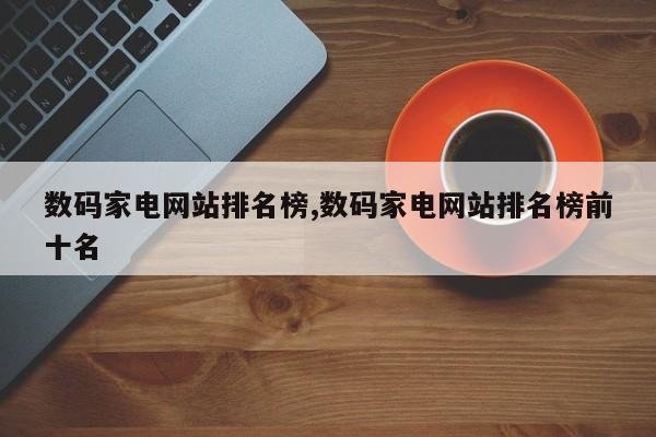 数码家电网站排名榜,数码家电网站排名榜前十名