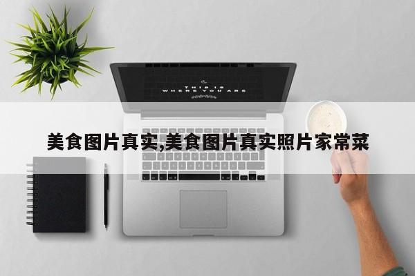 美食图片真实,美食图片真实照片家常菜