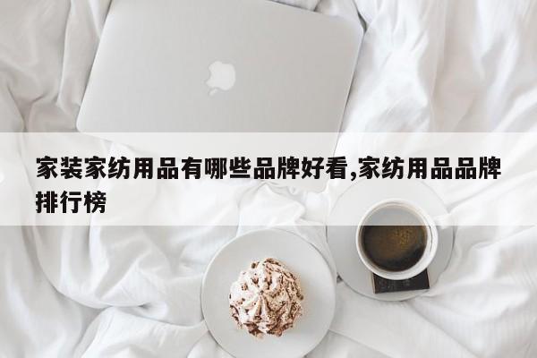 家装家纺用品有哪些品牌好看,家纺用品品牌排行榜
