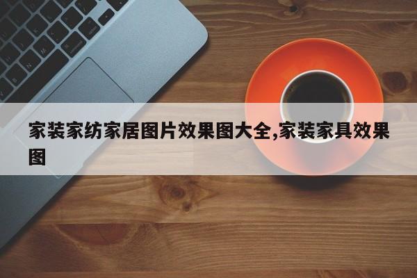 家装家纺家居图片效果图大全,家装家具效果图