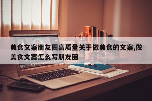 美食文案朋友圈高质量关于做美食的文案,做美食文案怎么写朋友圈