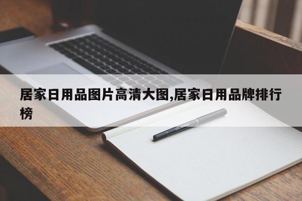 居家日用品图片高清大图,居家日用品牌排行榜