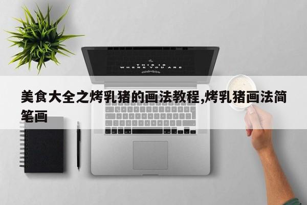 美食大全之烤乳猪的画法教程,烤乳猪画法简笔画
