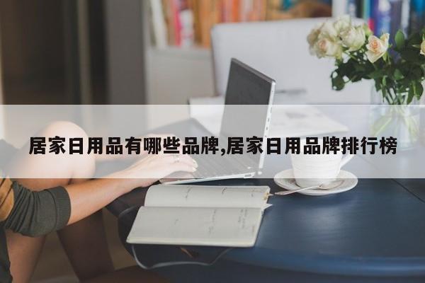 居家日用品有哪些品牌,居家日用品牌排行榜