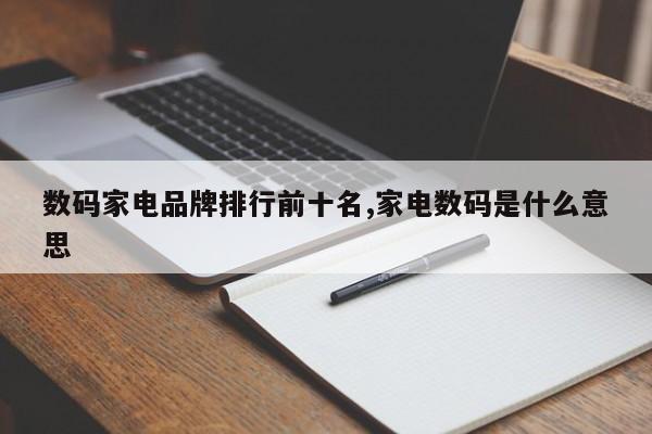 数码家电品牌排行前十名,家电数码是什么意思